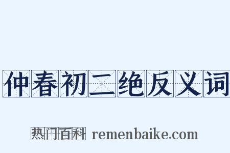 仲春初二绝反义词是什么意思的图片